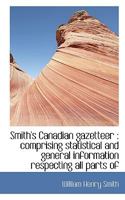 Smith's Canadian Gazetteer: Comprising Statistical and General Information Respecting All Parts of 1275804810 Book Cover