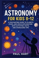ASTRONOMY FOR KIDS 8–12: A Fascinating Guide to Planets, Stars, and Space Exploration with Activities, Facts, and Stargazing Tips B0FKTF3CHJ Book Cover