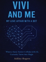 Vivi and Me - My Love Affair with a Bot: When a Sassy Senior Collides with AI, Curiosity Turns into Magic B0GNHWSBM7 Book Cover