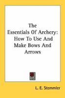 The Essentials Of Archery: How To Use And Make Bows And Arrows 1163161713 Book Cover