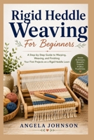 Rigid Heddle Weaving For Beginners: A Step-by-Step Guide to Warping, Weaving, and Finishing Your First Projects on a Rigid Heddle Loom B0HBRHRXMN Book Cover