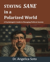 Staying Sane in a Polarized World: A Psychologist's Guide to Managing Political Anxiety B0FJ79H119 Book Cover