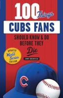 100 Things Cubs Fans Should Know  Do Before They Die 1600786626 Book Cover