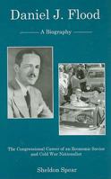 Daniel J. Flood: A Biography, the Congressional Career of an Economic Savior and Cold War Nationalist 0980149606 Book Cover