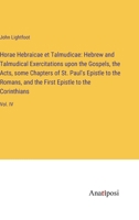 Horae Hebraicae et Talmudicae: Hebrew and Talmudical Exercitations upon the Gospels, the Acts, some Chapters of St. Paul's Epistle to the Romans, and the First Epistle to the Corinthians: Vol. IV 3382322277 Book Cover