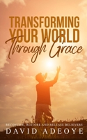 TRANSFORMING YOUR WORLD THROUGH GRACE: RECONCILING THE LOST, RESTORING THE BELIEVER, AND RELEASING THE SAINTS INTO THE MARKETPLACE B095GLPXTJ Book Cover