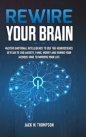 Rewire Your Brain: Master Emotional Intelligence to Use the Neuroscience of Fear to End Anxiety, Panic, Worry and Rewire Your Anxious Mind to Improve Your Life 1471655075 Book Cover
