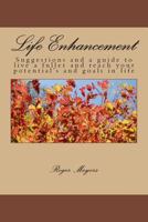 Life Enhancement: Suggestions and a Guide to Live a Fuller and Reach Your Potential's and Goals in Life 1497526892 Book Cover