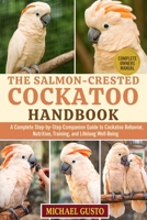THE SALMON-CRESTED COCKATOO HANDBOOK: A Complete Step-by-Step Companion Guide to Cockatoo Behavior, Nutrition, Training, and Lifelong Well-Being B0G5MY8QZF Book Cover