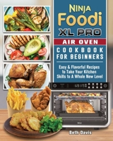 Ninja Foodi XL Pro Air Oven Cookbook For Beginners: Easy & Flavorful Recipes to Take Your Kitchen Skills to A Whole New Level 1802442642 Book Cover