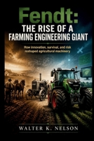 Fendt: The Rise of a Farming Engineering Giant: How innovation, survival, and risk reshaped agricultural machinery forever (BOOKS ON MACHINE) B0H6SSTHP5 Book Cover