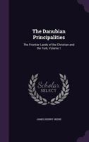 The Danubian Principalities: The Frontier Lands of the Christian and the Turk, Volume 1 1341279480 Book Cover