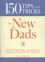 150 Tips and Tricks for New Dads: From the First Feeding to Diaper-Changing Disasters - Everything You Need to Know to Be a Great Father 1605503479 Book Cover