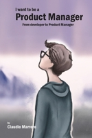 I Want to be a Product Manager: From developer to product manager B0C87F9GKH Book Cover