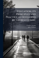 Education, its Principles and Practice as Developed by George Combe; B0FK154387 Book Cover