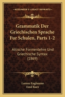 Grammatik Der Griechischen Sprache Fur Schulen, Parts 1-2: Attische Formenlehre Und Griechische Syntax (1869) 116119049X Book Cover