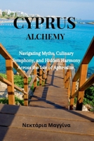 Cyprus Alchemy: Navigating Myths, Culinary Symphony, and Hidden Harmony Across the Isle of Aphrodite B0CR1N2RYV Book Cover