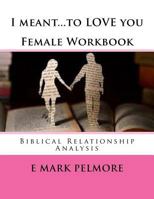 I Meant to Love You - Female Workbook: Biblical Relationship Analysis 153358012X Book Cover