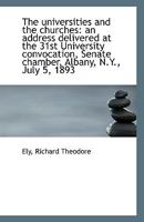 The Universities and the Churches; an Address Delivered at the 31st University Convocation, Senate Chamber, Albany, N. Y., July 5, 1893 1376630206 Book Cover