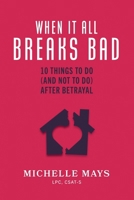 When It All Breaks Bad: Ten Things to Do (and Not Do) After Betrayal 0998843423 Book Cover