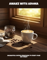 Awake With Aroma: Delightful Coffee Creations To Start Your Day Right B0FM1TPZB5 Book Cover