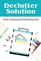 Declutter Solution: Home Cleaning And Decluttering Tips: Decluttering And Cleaning B09FC86MBB Book Cover