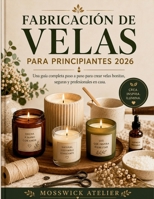 FABRICACIÓN DE VELAS PARA PRINCIPIANTES 2026: Una guía completa paso a paso para crear velas bonitas, seguras y profesionales en casa. (Spanish Edition) B0H2F1DQPQ Book Cover