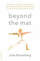 Beyond the Mat: Achieve Focus, Presence, and Enlightened Leadership through the Principles and Practice of Yoga 0738219606 Book Cover