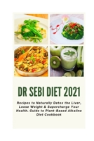 Dr Sebi Diet 2021: Recipes to Naturally Detox the Liver, Loose Weight & Supercharge Your Health. Guide to Plant-Based Alkaline Diet Cookbook B08VLM9XB3 Book Cover
