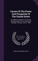 Causes Of The Power And Prosperity Of The United States: An Address Delivered At The Annual Commencement Of The University Of Michigan, Thursday, June 27, 1889... 1347632379 Book Cover
