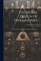 The Moral Design Of Freemasonry: Deduced From The Old Charges Of A Freemason 1022258370 Book Cover