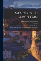 Mémoires Du Baron Fain: Premier Secrétaire Du Cabinet De L'empereur Publiés Par Ses Arriére-petits-fils, Avec Une Introduction Et Des Notes... 1019346264 Book Cover