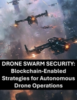 Drone Swarm Security: Blockchain-Enabled Strategies for Autonomous Drone Operations B0FJ8LKT2Z Book Cover