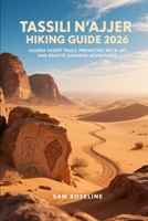 TASSILI N’AJJER HIKING GUIDE 2026: ALGERIA DESERT TRAILS, PREHISTORIC ROCK ART, AND REMOTE SAHARAN ADVENTURES (SUMMITS & TRAILS: GLOBAL HIKING GUIDES) B0GKPVG8WF Book Cover