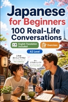 Japanese for Beginners A2: 100 Real-Life Conversations: Past, Future and Real Situations, Travel, Food, Work, English Translation, Vocabulary and Exercises B0H7QL7RVP Book Cover