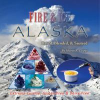 Fire & Ice Alaska: Baked, Blended, & Sauteed 0983968500 Book Cover