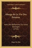 Abreg� De La Vie Des Peintres, Avec Des R�flexions Sur Leurs Ouvrages 1104605708 Book Cover