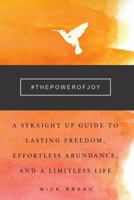 The Power of Joy: A Straight Up Guide to Lasting Freedom, Effortless Abundance, and a Limitless Life 194114280X Book Cover