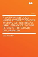 A Star In The West Or A Humble Attempt To Discover The Long Lost Ten Tribes Of Israel, Preparatory To Their Return To Their Beloved City Jerusalem: ... Their Return to Their Beloved City Jerusalem 1789870755 Book Cover