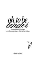 oh, to be tender: a compilation of reflections on feelings, experiences, & all the heart things B0GFW19ZVJ Book Cover