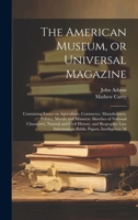 The American Museum, or Universal Magazine: Containing Essays on Agriculture, Commerce, Manufactures, Politics, Morals and Manners: Sketches of ... Information, Public Papers, Intelligence: M 1021129895 Book Cover