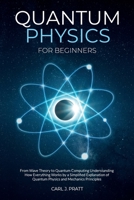Quantum physics and mechanics for beginners: From Wave Theory to Quantum Computing. Understanding How Everything Works by a Simplified Explanation of ... and Mechanics Principles with Minimal Math 1802356576 Book Cover