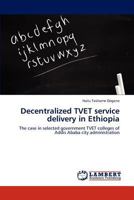 Decentralized TVET service delivery in Ethiopia: The case in selected government TVET colleges of Addis Ababa city administration 3845470151 Book Cover