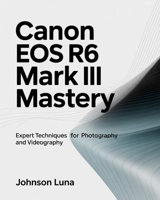 Canon EOS R6 Mark III Mastery: Expert Techniques for Photography and Videography B0G8FSSSLQ Book Cover