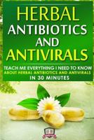 Herbal Antibiotics and Antivirals: Teach Me Everything I Need to Know about Herbal Antibiotics and Antivirals in 30 Minutes 1502900386 Book Cover