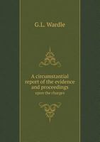 A Circumstantial Report of the Evidence and Proceedings Upon the Charges 5518614888 Book Cover