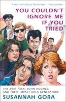 You Couldn't Ignore Me If You Tried: The Brat Pack, Their Films, and Their Impact on a Generation 0307716600 Book Cover