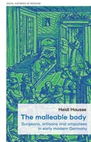 The malleable body: Surgeons, artisans, and amputees in early modern Germany 152616065X Book Cover