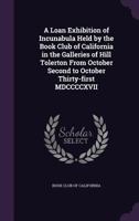 A Loan Exhibition of Incunabula Held by the Book Club of California in the Galleries of Hill Tolerton from October Second to October Thirty-First MDCCCCXVII 1340694182 Book Cover
