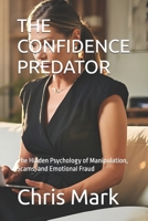 The Confidence Predator: The Hidden Psychology of Manipulation, Scams, and Emotional Fraud (Predators, Manipulation, and Fraud) B0H2DTNBHF Book Cover